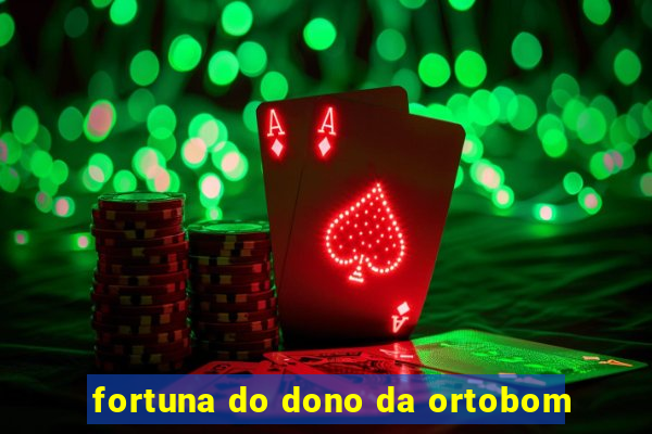 fortuna do dono da ortobom